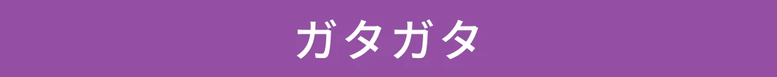 ガタガタ